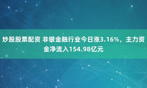 炒股股票配资 非银金融行业今日涨3.16%，主力资金净流入154.98亿元