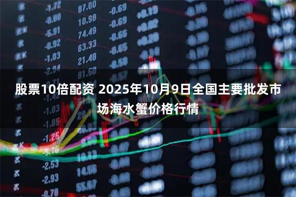 股票10倍配资 2025年10月9日全国主要批发市场海水蟹价格行情