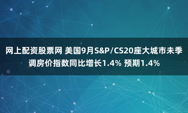 网上配资股票网 美国9月S&P/CS20座大城市未季调房价指数同比增长1.4% 预期1.4%