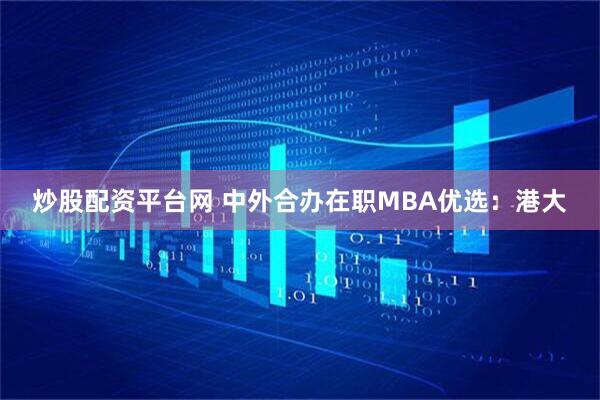 炒股配资平台网 中外合办在职MBA优选：港大