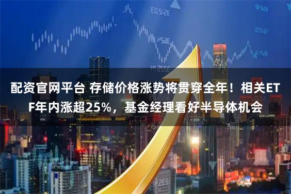 配资官网平台 存储价格涨势将贯穿全年！相关ETF年内涨超25%，基金经理看好半导体机会