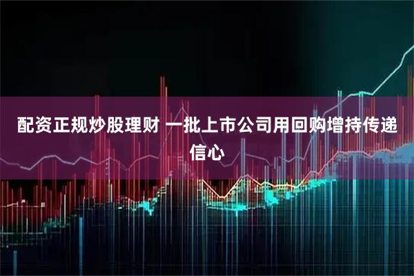 配资正规炒股理财 一批上市公司用回购增持传递信心