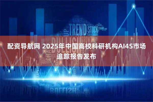 配资导航网 2025年中国高校科研机构AI4S市场追踪报告发布